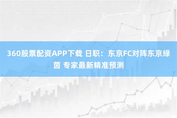 360股票配资APP下载 日职:东京FC对阵东京绿茵 专家最新精准预测