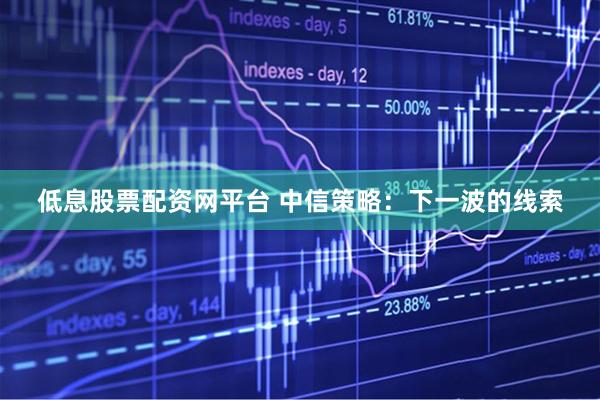 低息股票配资网平台 中信策略：下一波的线索