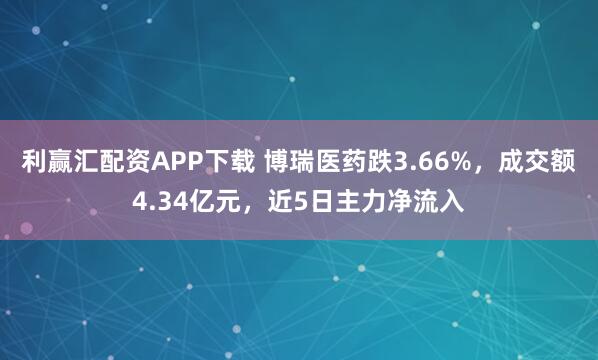 利赢汇配资APP下载 博瑞医药跌3.66%,成交额4.34亿元,近5日主力净流入