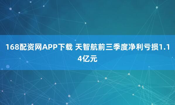 168配资网APP下载 天智航前三季度净利亏损1.14亿元