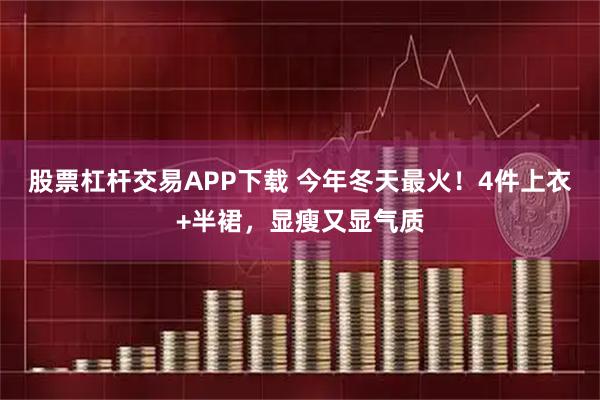 股票杠杆交易APP下载 今年冬天最火！4件上衣+半裙，显瘦又显气质