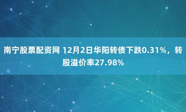 南宁股票配资网 12月2日华阳转债下跌0.31%,转股溢价率27.98%