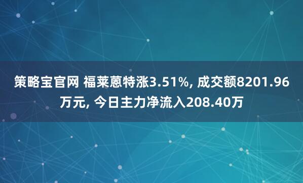 策略宝官网 福莱蒽特涨3.51%, 成交额8201.96万元, 今日主力净流入208.40万