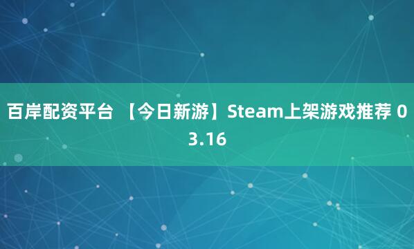 百岸配资平台 【今日新游】Steam上架游戏推荐 03.16