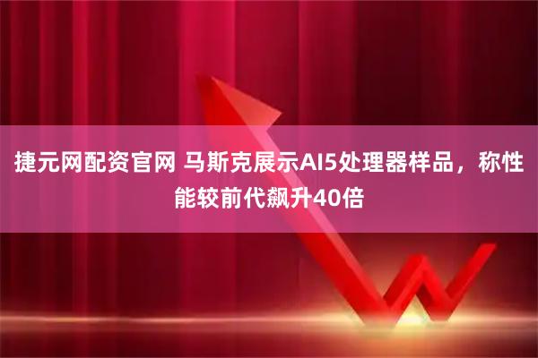 捷元网配资官网 马斯克展示AI5处理器样品，称性能较前代飙升40倍