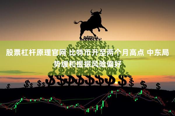 股票杠杆原理官网 比特币升至两个月高点 中东局势缓和提振风险偏好