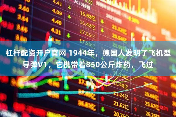 杠杆配资开户官网 1944年,德国人发明了飞机型导弹V1,它携带着850公斤炸药,飞过