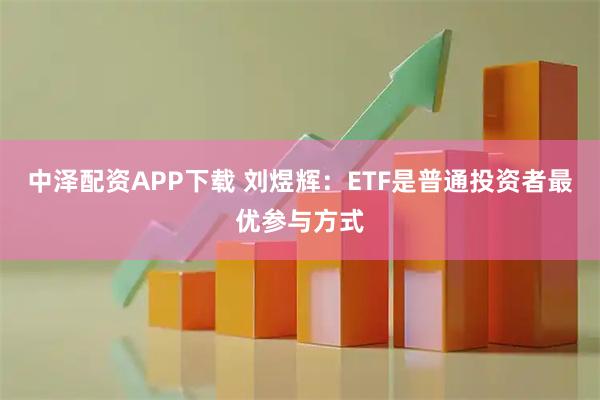 中泽配资APP下载 刘煜辉：ETF是普通投资者最优参与方式